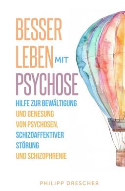 Besser leben mit Psychose: Hilfe zur Bewältigung und Genesung von Psychosen, schizoaffektiver Störung und Schizophrenie