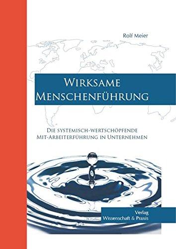 Wirksame Menschenführung: Die systemisch-wertschöpfende Mit-Arbeiterführung in Unternehmen