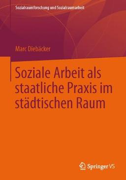 Soziale Arbeit als Staatliche Praxis im Städtischen Raum (Sozialraumforschung und Sozialraumarbeit) (German Edition)