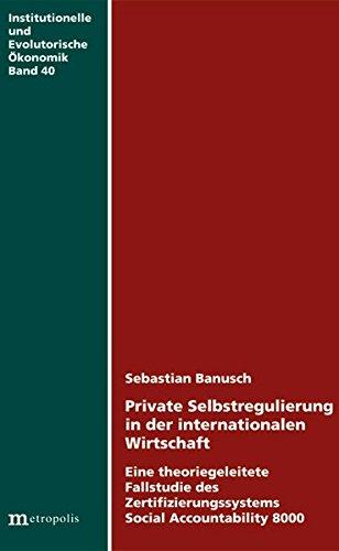 Private Selbstregulierung in der internationalen Wirtschaft: Eine theoriegeleitete Fallstudie des Zertifizierungssystems Social Accountability 8000 (Institutionelle und evolutorische Ökonomik)