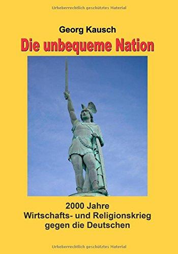 Die unbequeme Nation: 2000 Jahre Wirtschafts- und Religionskrieg gegen die Deutschen