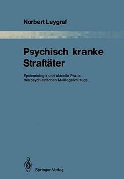 Psychisch kranke Straftäter: Epidemiologie und aktuelle Praxis des psychiatrischen Maßregelvollzugs (Monographien aus dem Gesamtgebiete der Psychiatrie, 53, Band 53)