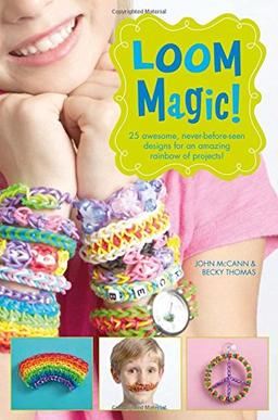 Loom Magic!: 25 Awesome, Never-Before-Seen Designs for an Amazing Rainbow of Projects