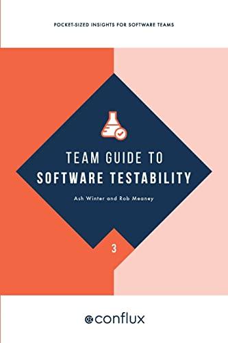 Team Guide to Software Testability: Better software through greater testability (Team Guides for Software, Band 3)