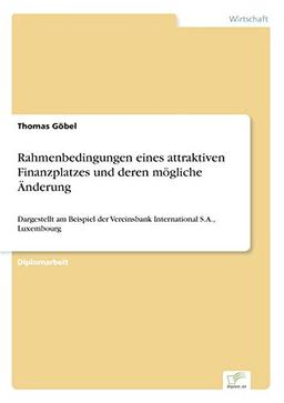 Rahmenbedingungen eines attraktiven Finanzplatzes und deren mögliche Änderung: Dargestellt am Beispiel der Vereinsbank International S.A., Luxembourg