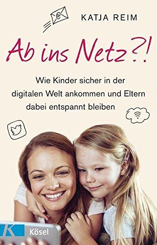 Ab ins Netz?!: Wie Kinder sicher in der digitalen Welt ankommen und Eltern dabei entspannt bleiben