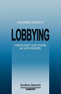 Lobbying: Wirtschaft und Politik im Wechselspiel (FAZ - Gabler Edition)