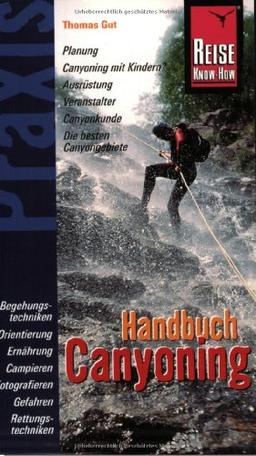 Handbuch Canyoning: Planung, Canyoning mit Kindern? Ausrüstung, Veranstalter, Canyonkunde, Die besten Canyongebiete