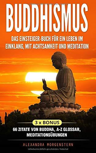 Buddhismus: Das Einsteiger-Buch für ein Leben im Einklang, mit Achtsamkeit und Meditation: 3 x Bonus: 66 Zitate von Buddha, A-Z Glossar, Meditationsübungen