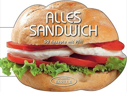 Sandwich Rezepte: Alles Sandwich! 50 Rezepte mit Pfiff - vom Doppeldecker mit Fleisch, bis zu vegetarischen Varianten oder Focaccia - Academia Barilla