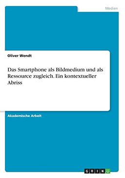 Das Smartphone als Bildmedium und als Ressource zugleich. Ein kontextueller Abriss