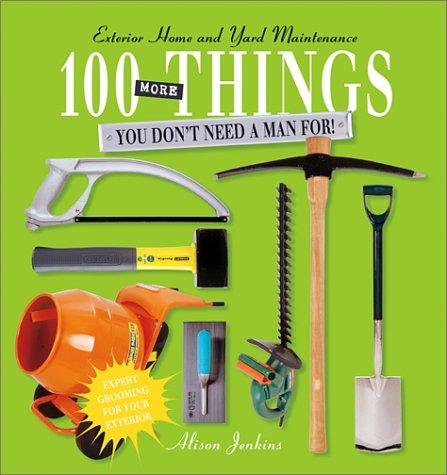 100 More Things You Don't Need a Man For!: Exterior Home and Yard Maintenance