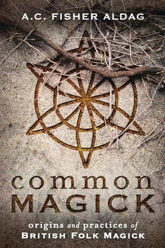 Common Magick: Origins & Practices of British Folk Magick: Origins and Practices of British Folk Magick