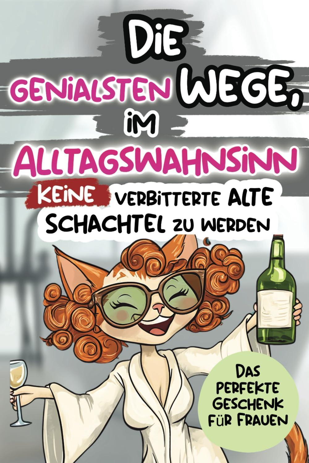 Die genialsten Wege, im Alltagswahnsinn keine verbitterte alte Schachtel zu werden: Ein humorvolles Geschenkbuch für Frauen mit Antworten auf die großen Fragen des Lebens