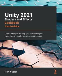 Unity 2021 Shaders and Effects Cookbook: Over 50 recipes to help you transform your game into a visually stunning masterpiece, 4th Edition