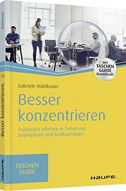 Besser konzentrieren: Fokussiert arbeiten in Zeiten von Smartphone und Großraumbüro (Haufe TaschenGuide)