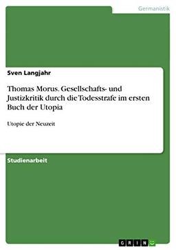 Thomas Morus. Gesellschafts- und Justizkritik durch die Todesstrafe im ersten Buch der Utopia: Utopie der Neuzeit