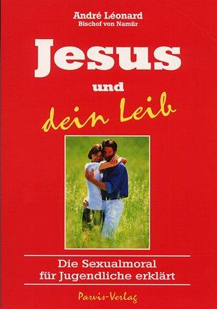 Jesus und dein Leib: Die Sexualmoral für Jugendliche erklärt