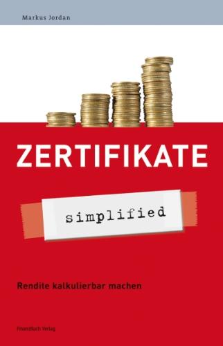 Zertifikate - simplified: Rendite kalkulierbar machen: Rendite kalkulierbar machen - Leitfaden für eine moderne Geldanlage