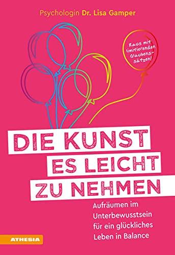 Die Kunst es leicht zu nehmen: Aufräumen im Unterbewusstsein für ein glückliches Leben in Balance