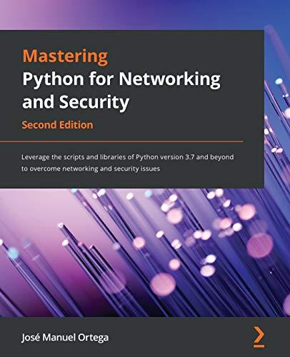 Mastering Python for Networking and Security: Leverage the scripts and libraries of Python version 3.7 and beyond to overcome networking and security issues, 2nd Edition