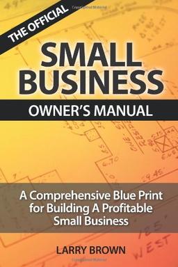 THE OFFICIAL SMALL BUSINESS OWNERS MANUAL: A Comprehensive Blue Print for Building a Profitable Small Business