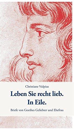 Leben Sie recht lieb. In Eile.: Briefe von Goethes Geliebter und Ehefrau