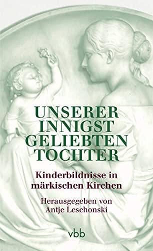 Unserer innigst geliebten Tochter: Kinderbildnisse in märkischen Kirchen