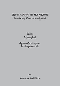 Deutsche Verfassungs - und Rechtsgeschichte Band III (Ergänzungsbund): Das notwendige Wissen im Grundlagenfach - Allgemeines Verwaltungsrecht Verwaltungsprozessrecht