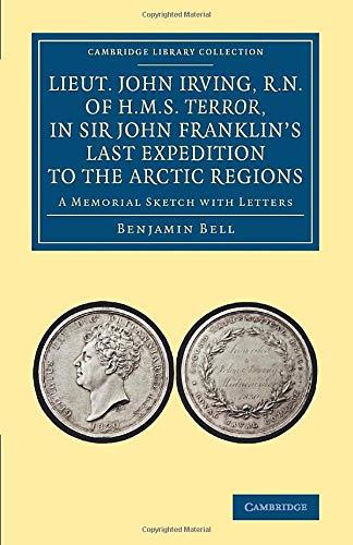 Lieut. John Irving, R.N., of H.M.S. Terror, in Sir John Franklin's Last Expedition to the Arctic Regions: A Memorial Sketch With Letters (Cambridge Library Collection - Polar Exploration)