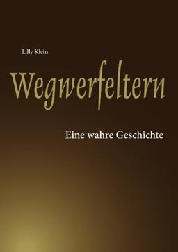 Wegwerfeltern: Eine wahre Geschichte