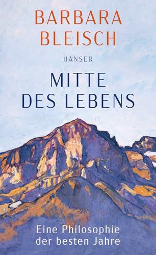 Mitte des Lebens: Eine Philosophie der besten Jahre