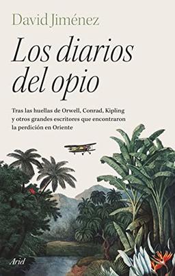 Los diarios del opio: Tras las huellas de Orwell, Conrad, Kipling y otros grandes escritores que encontraron la perdición en Oriente (Ariel)