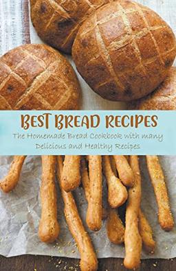 Best Bread Recipes The Homemade Bread Cookbook with many Delicious and Healthy Recipes