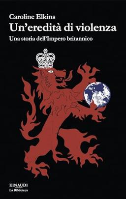 Un'eredità di violenza. Una storia dell'impero britannico (Biblioteca Einaudi)