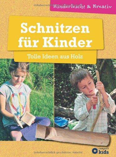 Schnitzen für Kinder - Tolle Ideen aus Holz: kinderleicht und kreativ - ab 8 Jahren