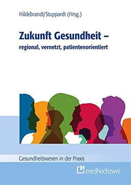 Zukunft Gesundheit – regional, vernetzt, patientenorientiert (Gesundheitswesen in der Praxis)