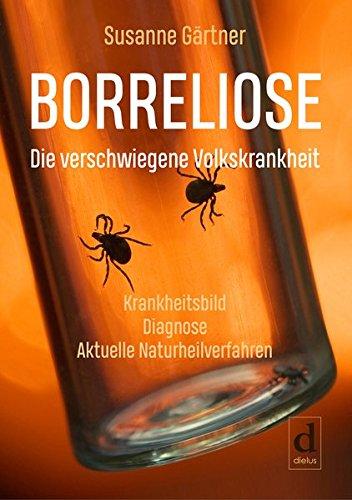 Borreliose - Die verschwiegene Volkskrankheit: Krankheitsbild, Diagnose, aktuelle Naturheilverfahren