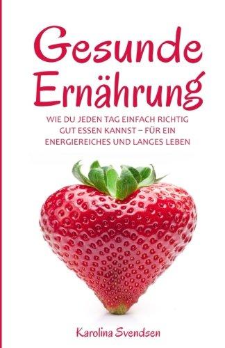 Gesunde Ernährung: Wie du jeden Tag einfach richtig gut essen kannst, für ein energiereiches und langes Leben