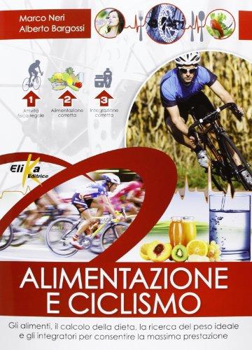 Alimentazione e ciclismo. Gli alimenti, il calcolo della dieta, la ricerca del peso ideale e gli integratori per consentire la massima prestazione