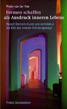 Formen schaffen als Ausdruck inneren Lebens: Rudolf Steiners Kunst und Architektur als Bild des inneren Schulungswegs.