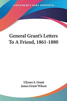 General Grant's Letters To A Friend, 1861-1880