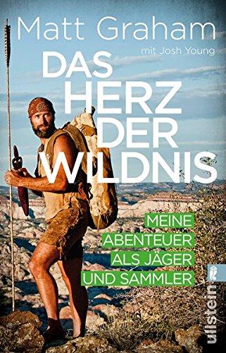 Das Herz der Wildnis: Meine Abenteuer als Jäger und Sammler