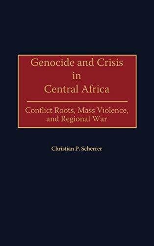 Genocide and Crisis in Central Africa: Conflict Roots, Mass Violence, and Regional War