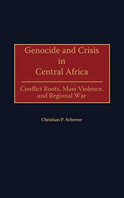 Genocide and Crisis in Central Africa: Conflict Roots, Mass Violence, and Regional War