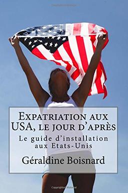 Expatriation aux USA, le jour d'après: Le guide d'installation aux Etats-Unis