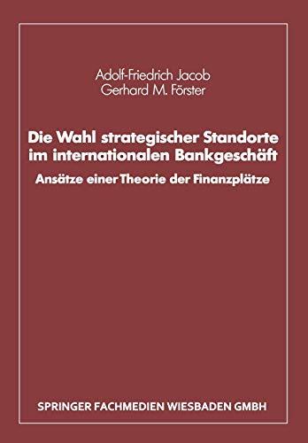 Die Wahl strategischer Standorte im internationalen Bankgeschaft: Ansatze einer Theorie der Finanzplatze (German Edition): Ansätze einer Theorie der Finanzplätze