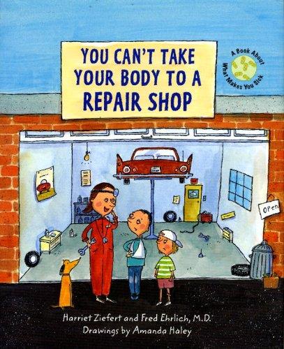 You Can't Take Your Body to a Repair Shop: A Book About What Makes You Sick