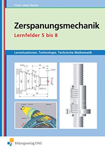 Metalltechnik, Industriemechanik, Zerspanungsmechanik: Zerspanungsmechanik Lernsituationen, Technologie, Technische Mathematik: Lernfelder 5-8: Lernsituationen