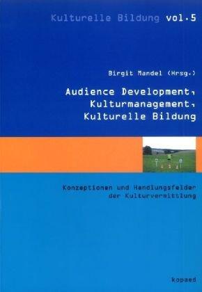 Kulturmanagement, Audience Development, Kulturelle Bildung: Konzeptionen und Handlungsfelder der Kulturvermittlung